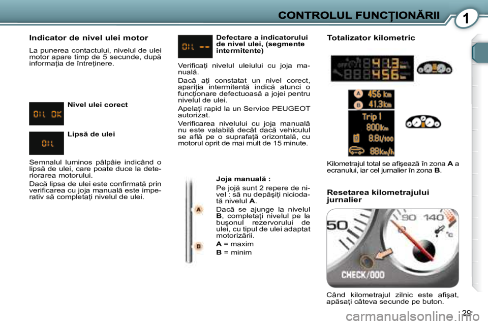 Peugeot 407 2007  Manualul de utilizare (in Romanian) 1
29
�I�n�d�i�c�a�t�o�r� �d�e� �n�i�v�e�l� �u�l�e�i� �m�o�t�o�r
�L�a� �p�u�n�e�r�e�a� �c�o�n�t�a�c�t�u�l�u�i�,� �n�i�v�e�l�u�l� �d�e� �u�l�e�i� �m�o�t�o�r� �a�p�a�r�e� �t�i�m�p� �d�e� �5� �s�e�c�u�n�d