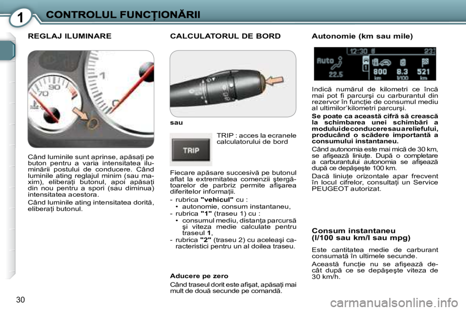 Peugeot 407 2007  Manualul de utilizare (in Romanian) 1
30
�C�A�L�C�U�L�A�T�O�R�U�L� �D�E� �B�O�R�D
sau
TRIP : acces la ecranele �c�a�l�c�u�l�a�t�o�r�u�l�u�i� �d�e� �b�o�r�d
�F�i�e�c�a�r�e� �a�p �s�a�r�e� �s�u�c�c�e�s�i�v � �p�e� �b�u�t�o�n�u�l� �a�l� 