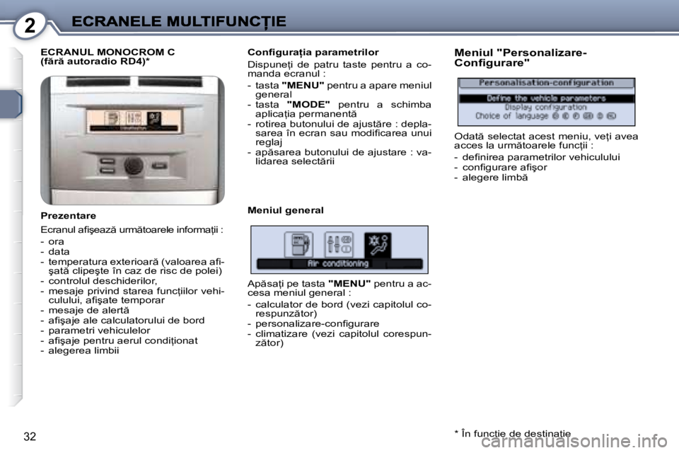 Peugeot 407 2007  Manualul de utilizare (in Romanian) 2
32
ECRANUL MONOCROM C�(�f �r � �a�u�t�o�r�a�d�i�o� �R�D�4�)�*
�P�r�e�z�e�n�t�a�r�e
�E�c�r�a�n�u�l� �a�i� �ş�e�a�z � �u�r�m �t�o�a�r�e�l�e� �i�n�f�o�r�m�a=�i�i� �:
�-�  �o�r�a�-�  �d�a�t�a�-�  