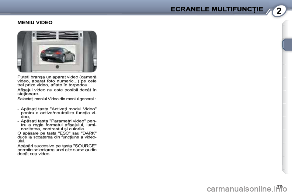 Peugeot 407 2007  Manualul de utilizare (in Romanian) 2
�3�7
�P�u�t�e=�i� �b�r�a�n�ş�a� �u�n� �a�p�a�r�a�t� �v�i�d�e�o� �(�c�a�m�e�r � �v�i�d�e�o�,�  �a�p�a�r�a�t�  �f�o�t�o�  �n�u�m�e�r�i�c�.�.�.�)�  �p�e�  �c�e�l�e� �t�r�e�i� �p�r�i�z�e� �v�i�d�e�o�