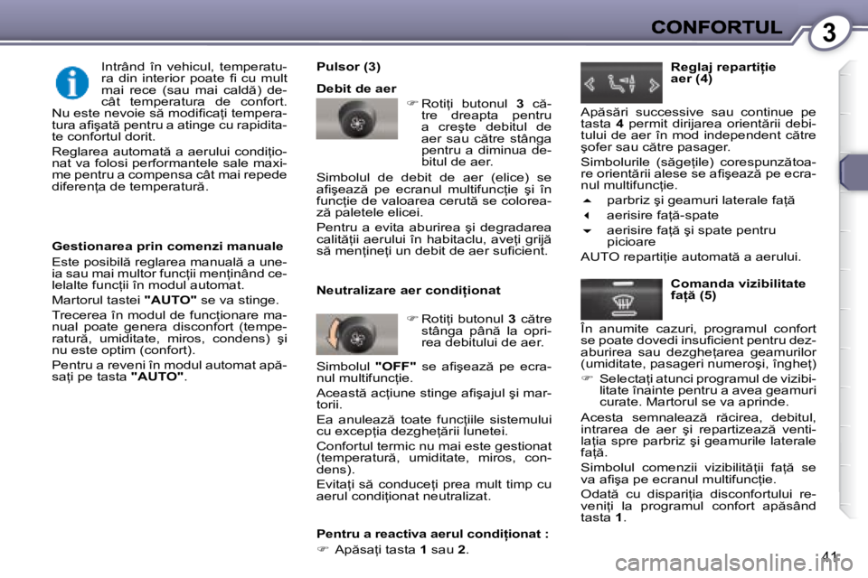 Peugeot 407 2007  Manualul de utilizare (in Romanian) 3
�4�1
�G�e�s�t�i�o�n�a�r�e�a� �p�r�i�n� �c�o�m�e�n�z�i� �m�a�n�u�a�l�e
�E�s�t�e� �p�o�s�i�b�i�l � �r�e�g�l�a�r�e�a� �m�a�n�u�a�l � �a� �u�n�e�-�i�a� �s�a�u� �m�a�i� �m�u�l�t�o�r� �f�u�n�c=�i�i� �m
