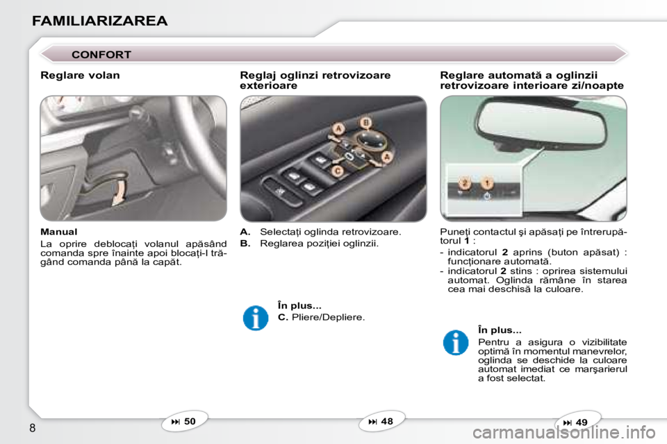 Peugeot 407 2007  Manualul de utilizare (in Romanian) �8
FAMILIARIZAREA
�R�e�g�l�a�r�e� �a�u�t�o�m�a�t � �a� �o�g�l�i�n�z�i�i�  
retrovizoare interioare zi/noapte
�P�u�n�e=�i� �c�o�n�t�a�c�t�u�l� �ş�i� �a�p �s�a=�i� �p�e� �î�n�t�r�e�r�u�p �- 
�t�o