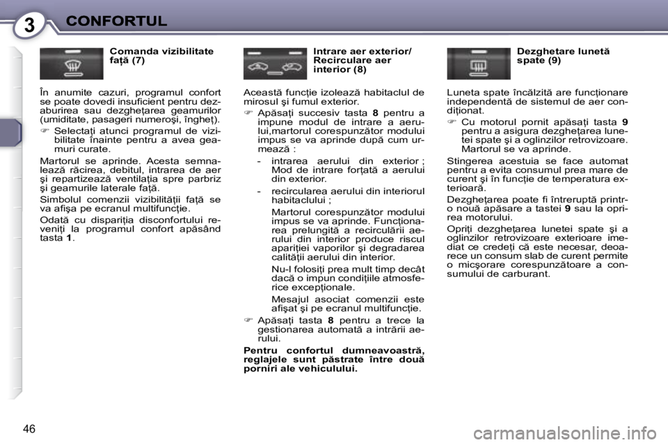 Peugeot 407 2007  Manualul de utilizare (in Romanian) 3
46
�C�o�m�a�n�d�a� �v�i�z�i�b�i�l�i�t�a�t�e� �f�a  � �(�7�)
�Î�n�  �a�n�u�m�i�t�e�  �c�a�z�u�r�i�,�  �p�r�o�g�r�a�m�u�l�  �c�o�n�f�o�r�t� �s�e� �p�o�a�t�e� �d�o�v�e�d�i� �i�n�s�u�i� �c�i�e�n�t� �