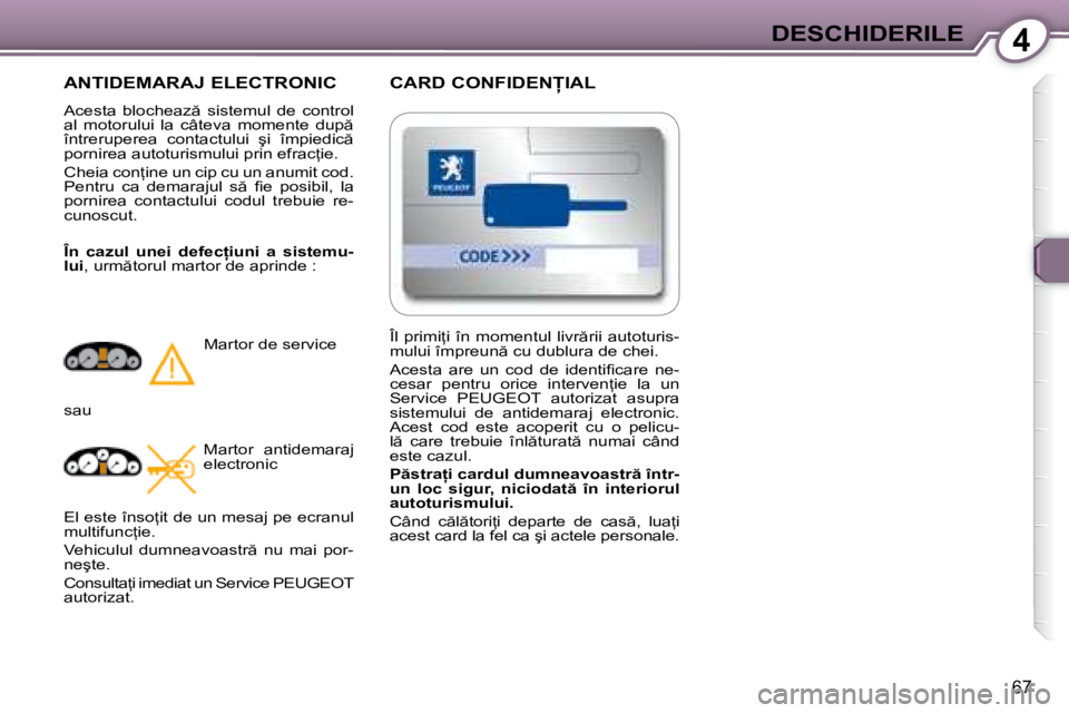 Peugeot 407 2007  Manualul de utilizare (in Romanian) 4DESCHIDERILE
67
�C�A�R�D� �C�O�N�F�I�D�E�N�I�A�L
ANTIDEMARAJ ELECTRONIC
�A�c�e�s�t�a�  �b�l�o�c�h�e�a�z �  �s�i�s�t�e�m�u�l�  �d�e�  �c�o�n�t�r�o�l�  
�a�l�  �m�o�t�o�r�u�l�u�i�  �l�a�  �c�â�t�e�