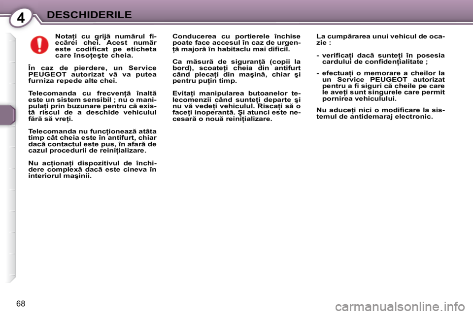 Peugeot 407 2007  Manualul de utilizare (in Romanian) 4DESCHIDERILE
68
�N�o�t�a �i�  �c�u�  �g�r�i�j �  �n�u�m �r�u�l�  �i� �- 
�e�c �r�e�i�  �c�h�e�i�.�  �A�c�e�s�t�  �n�u�m �r� 
�e�s�t�e�  �c�o�d�i�i� �c�a�t�  �p�e�  �e�t�i�c�h�e�t�a� 
�c�a�r�e� �
