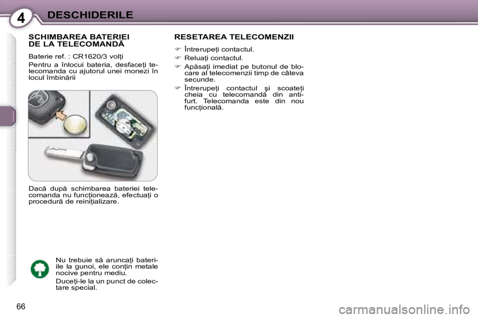 Peugeot 407 2007  Manualul de utilizare (in Romanian) 4DESCHIDERILE
66
SCHIMBAREA BATERIEI  
�D�E� �L�A� �T�E�L�E�C�O�M�A�N�D
�B�a�t�e�r�i�e� �r�e�f�.� �:� �C�R�1�6�2�0�/�3� �v�o�l=�i 
�P�e�n�t�r�u�  �a�  �î�n�l�o�c�u�i�  �b�a�t�e�r�i�a�,�  �d�e�s�f�
