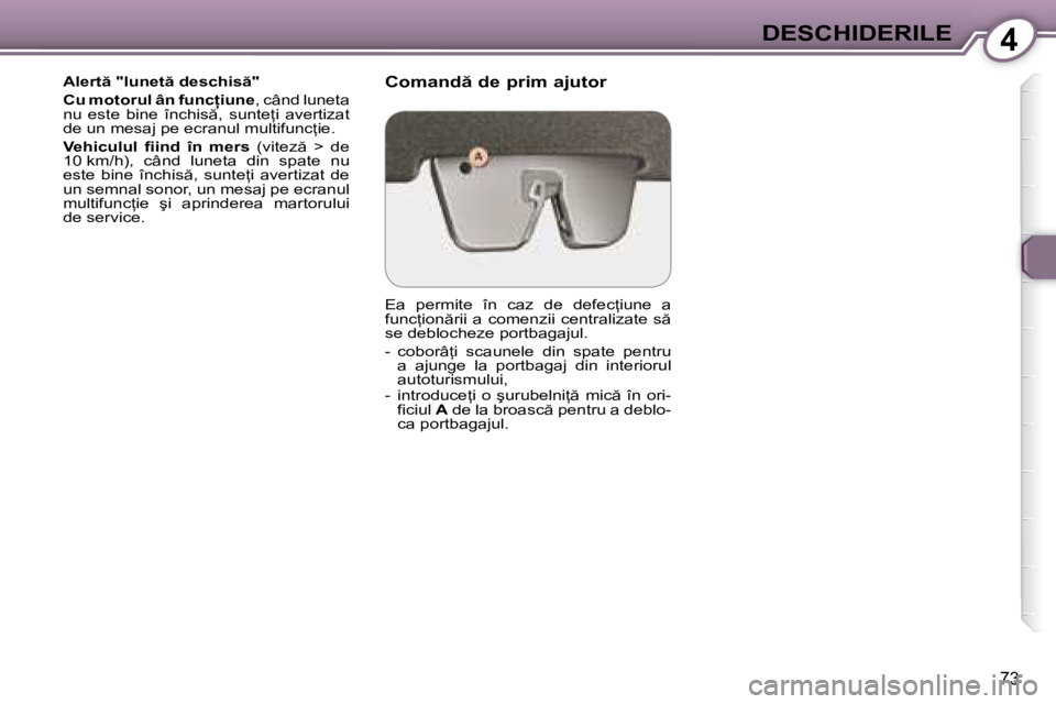 Peugeot 407 2007  Manualul de utilizare (in Romanian) 4DESCHIDERILE
73
�A�l�e�r�t � �"�l�u�n�e�t � �d�e�s�c�h�i�s �" 
�C�u� �m�o�t�o�r�u�l� �â�n� �f�u�n�c �i�u�n�e�,� �c�â�n�d� �l�u�n�e�t�a� 
�n�u�  �e�s�t�e�  �b�i�n�e�  �î�n�c�h�i�s �,� 