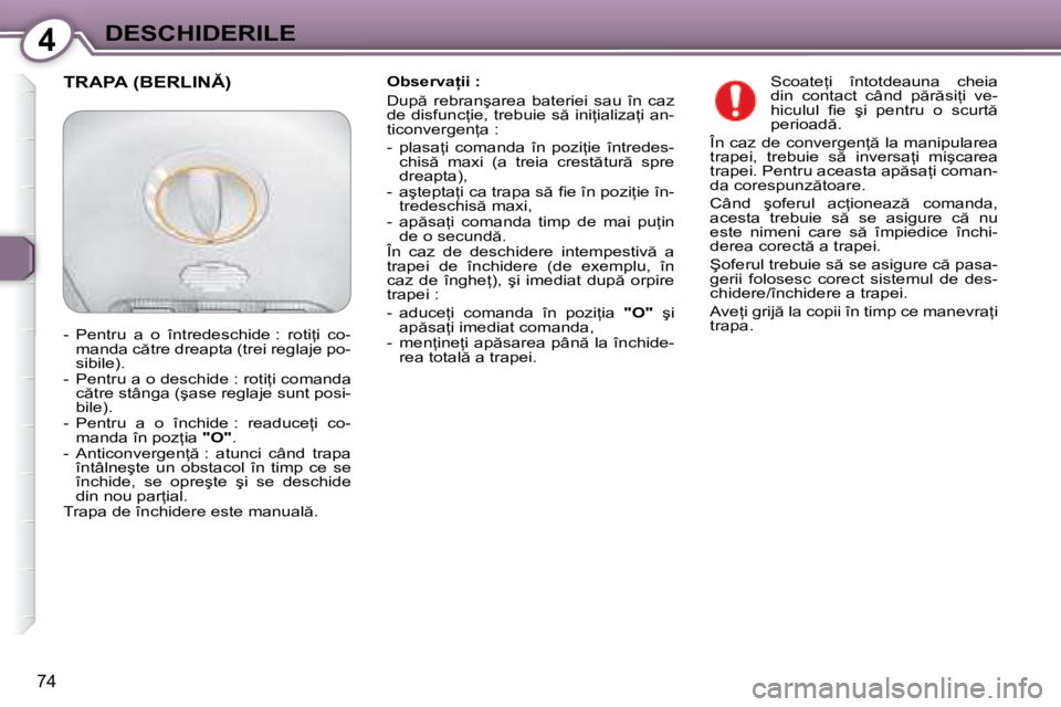 Peugeot 407 2007  Manualul de utilizare (in Romanian) 4DESCHIDERILE
74
�O�b�s�e�r�v�a �i�i� �:�  
�D�u�p �  �r�e�b�r�a�n�ş�a�r�e�a�  �b�a�t�e�r�i�e�i�  �s�a�u�  �î�n�  �c�a�z�  
�d�e� �d�i�s�f�u�n�c=�i�e�,� �t�r�e�b�u�i�e� �s � �i�n�i=�i�a�l�i�z�a