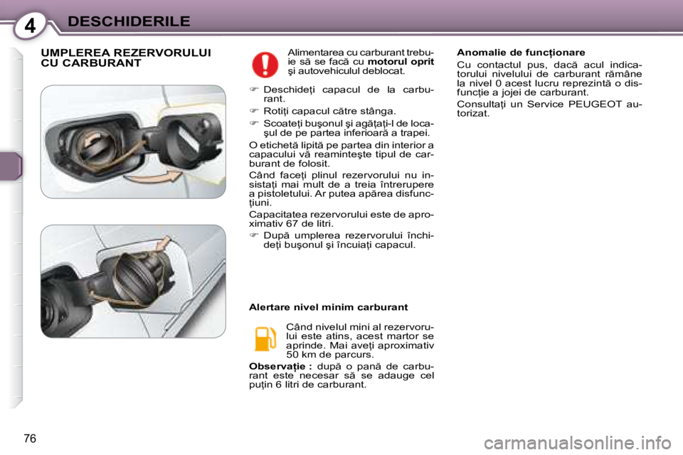 Peugeot 407 2007  Manualul de utilizare (in Romanian) 4DESCHIDERILE
76
UMPLEREA REZERVORULUI  
CU CARBURANT�A�l�i�m�e�n�t�a�r�e�a� �c�u� �c�a�r�b�u�r�a�n�t� �t�r�e�b�u�- 
�i�e�  �s �  �s�e�  �f�a�c �  �c�u� �m�o�t�o�r�u�l�  �o�p�r�i�t� 
�ş�i� �a�u�t�o