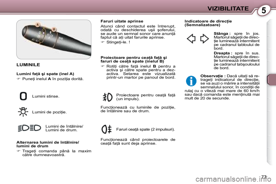 Peugeot 407 2007  Manualul de utilizare (in Romanian) 5VIZIBILITATE
77
LUMINILE
�L�u�m�i�n�i� �f�a  � �ş�i� �s�p�a�t�e� �(�i�n�e�l� �A�) 
��  �P�u�n�e=�i� �i�n�e�l�u�l�  A� �î�n� �p�o�z�i=�i�a� �d�o�r�i�t �. �F�a�r�u�r�i� �u�i�t�a�t�e� �a�p�r�i