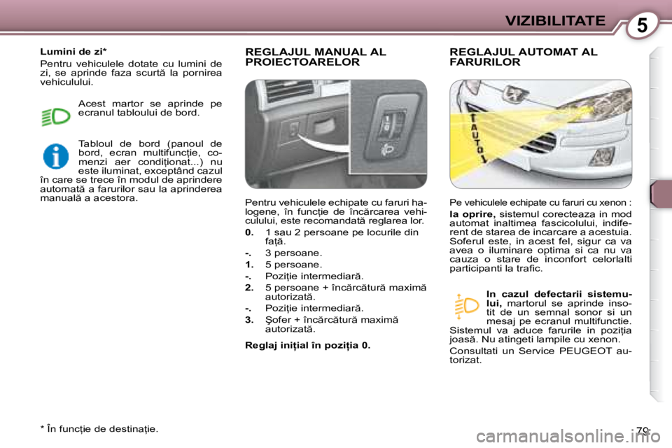 Peugeot 407 2007  Manualul de utilizare (in Romanian) 5VIZIBILITATE
79
REGLAJUL MANUAL AL  
�P�R�O�I�E�C�T�O�A�R�E�L�O�RREGLAJUL AUTOMAT AL 
FARURILOR
�I�n�  �c�a�z�u�l�  �d�e�f�e�c�t�a�r�i�i�  �s�i�s�t�e�m�u�- 
�l�u�i�,� 
�m�a�r�t�o�r�u�l�  �s�e�  �a�p�