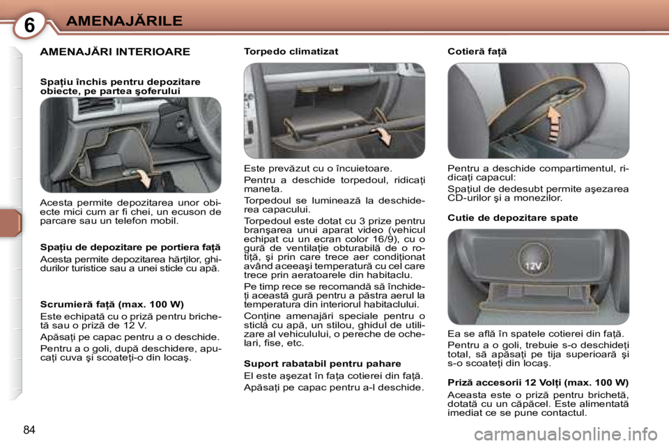 Peugeot 407 2007  Manualul de utilizare (in Romanian) 6�A�M�E�N�A�J�R�I�L�E
84
�A�M�E�N�A�J�R�I� �I�N�T�E�R�I�O�A�R�E
�E�s�t�e� �p�r�e�v �z�u�t� �c�u� �o� �î�n�c�u�i�e�t�o�a�r�e�. 
�P�e�n�t�r�u�  �a�  �d�e�s�c�h�i�d�e�  �t�o�r�p�e�d�o�u�l�,�  �r�i�