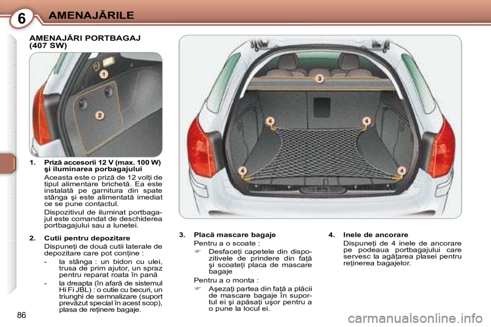 Peugeot 407 2007  Manualul de utilizare (in Romanian) 6�A�M�E�N�A�J�R�I�L�E
�8�6
�A�M�E�N�A�J�R�I� �P�O�R�T�B�A�G�A�J�  
�(�4�0�7� �S�W�)
�3�.�  �P�l�a�c � �m�a�s�c�a�r�e� �b�a�g�a�j�e�P�e�n�t�r�u� �a� �o� �s�c�o�a�t�e� �:� �  �D�e�s�f�a�c�e=�i�