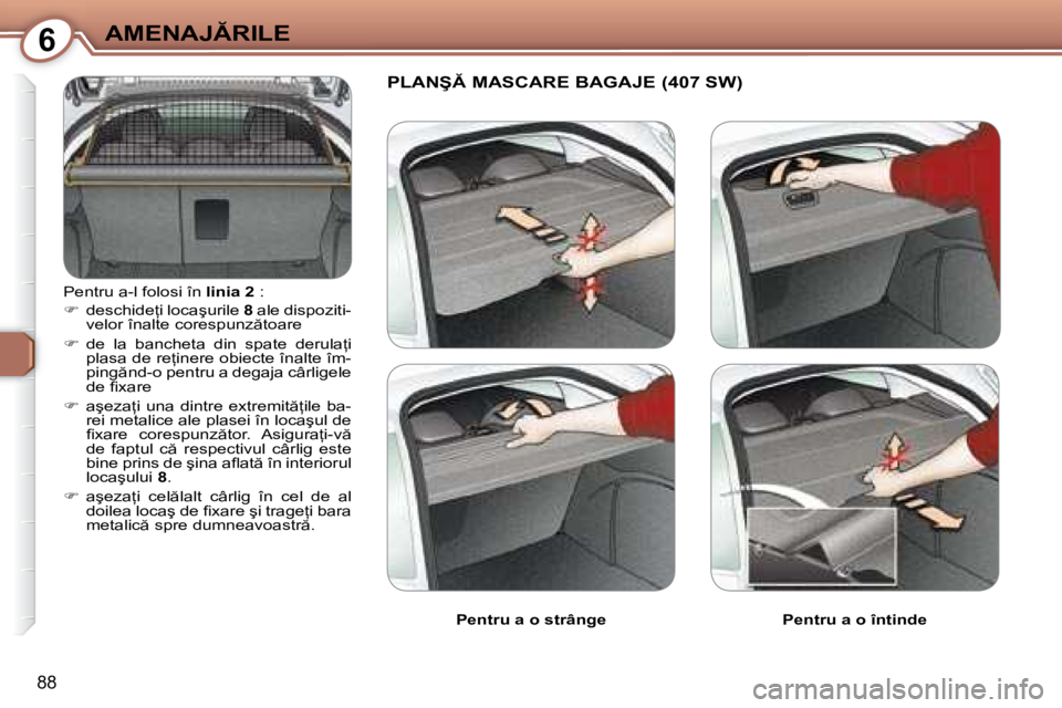 Peugeot 407 2007  Manualul de utilizare (in Romanian) 6�A�M�E�N�A�J�R�I�L�E
88
�P�e�n�t�r�u� �a�-�l� �f�o�l�o�s�i� �î�n� �l�i�n�i�a� �2� �:
� �  �d�e�s�c�h�i�d�e=�i� �l�o�c�a�ş�u�r�i�l�e�  8� �a�l�e� �d�i�s�p�o�z�i�t�i�-
�v�e�l�o�r� �î�n�a�l�t�e