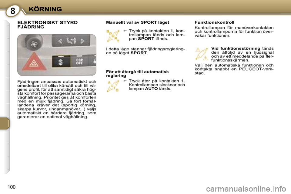 Peugeot 407 2007  Ägarmanual (in Swedish) �8
�1�0�0
��  �T�r�y�c�k�  �p�å�  �k�o�n�t�a�k�t�e�n� �1�,�  �k�o�n�-�t�r�o�l�l�a�m�p�a�n�  �t�ä�n�d�s�  �o�c�h�  �l�a�m�-�p�a�n� �S�P�O�R�T� �t�ä�n�d�s�.
��  �T�r�y�c�k�  �å�t�e�r�  �p�å� 