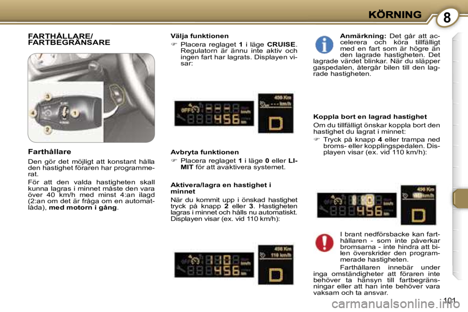 Peugeot 407 2007  Ägarmanual (in Swedish) �8
�1�0�1
�F�A�R�T�H�Å�L�L�A�R�E�/�F�A�R�T�B�E�G�R�Ä�N�S�A�R�E�F�A�R�T�H�Å�L�L�A�R�E�/�F�A�R�T�H�Å�L�L�A�R�E�/�V�ä�l�j�a� �f�u�n�k�t�i�o�n�e�n
��  �P�l�a�c�e�r�a�  �r�e�g�l�a�g�e�t� �1� �i�  �
