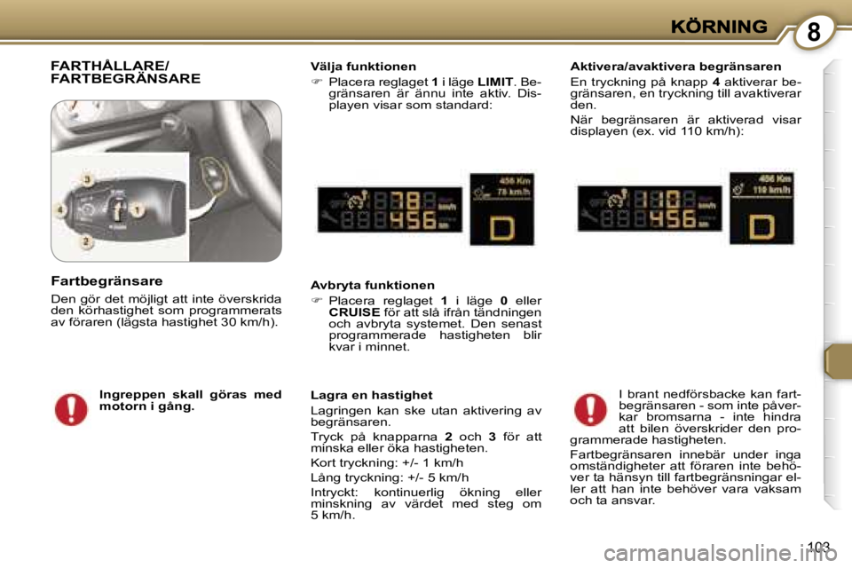 Peugeot 407 2007  Ägarmanual (in Swedish) �8
�1�0�3
�F�A�R�T�H�Å�L�L�A�R�E�/ 
�F�A�R�T�B�E�G�R�Ä�N�S�A�R�E�V�ä�l�j�a� �f�u�n�k�t�i�o�n�e�n
��  �P�l�a�c�e�r�a� �r�e�g�l�a�g�e�t� �1� �i� �l�ä�g�e� �L�I�M�I�T�.� �B�e�-�g�r�ä�n�s�a�r�e�n�