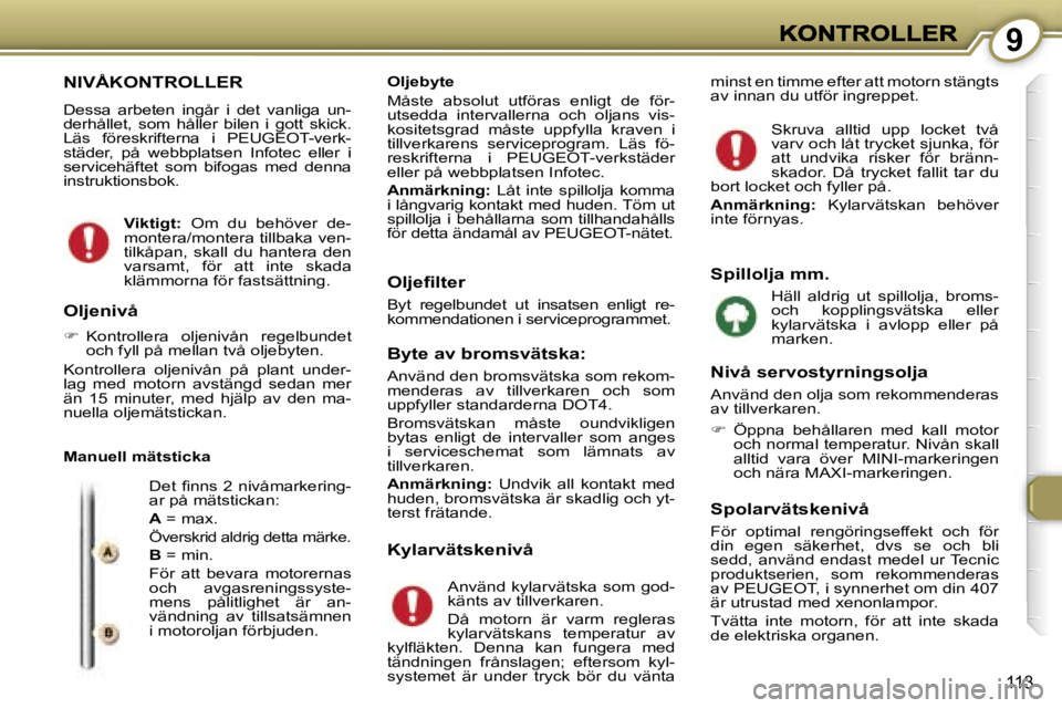 Peugeot 407 2007  Ägarmanual (in Swedish) �9
�1�1�3
�N�I�V�Å�K�O�N�T�R�O�L�L�E�R
�D�e�s�s�a�  �a�r�b�e�t�e�n�  �i�n�g�å�r�  �i�  �d�e�t�  �v�a�n�l�i�g�a�  �u�n�-�d�e�r�h�å�l�l�e�t�,�  �s�o�m�  �h�å�l�l�e�r�  �b�i�l�e�n�  �i�  �g�o�t�t�  �