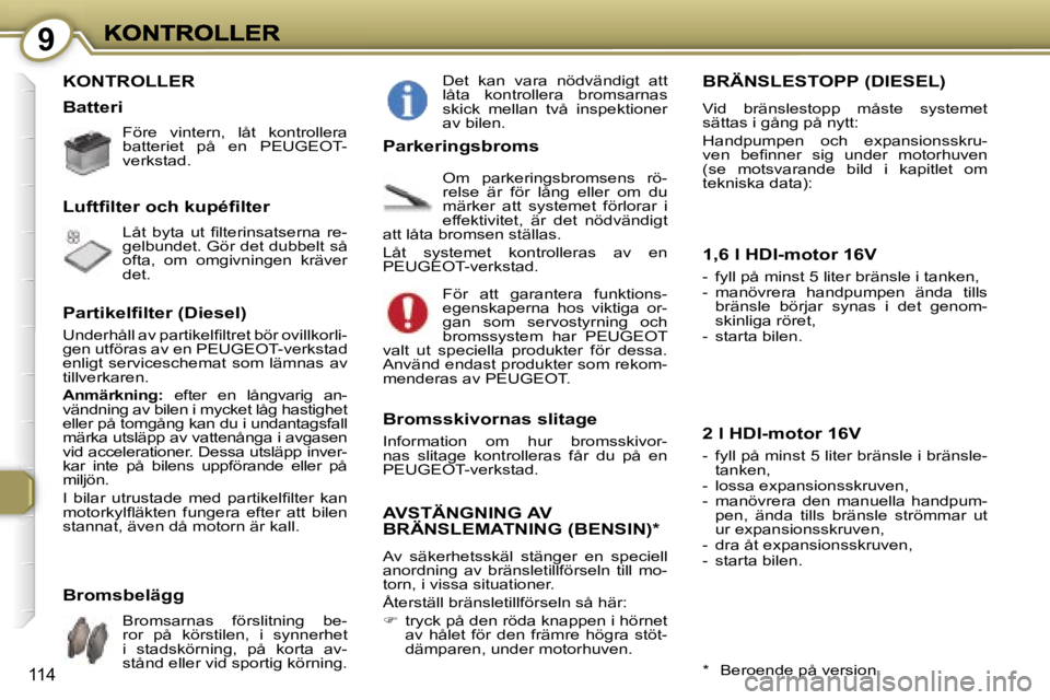 Peugeot 407 2007  Ägarmanual (in Swedish) �9
�1�1�4
�K�O�N�T�R�O�L�L�E�R
�F�ö�r�e�  �v�i�n�t�e�r�n�,�  �l�å�t�  �k�o�n�t�r�o�l�l�e�r�a� �b�a�t�t�e�r�i�e�t�  �p�å�  �e�n�  �P�E�U�G�E�O�T�-�v�e�r�k�s�t�a�d�.
�L�å�t�  �b�y�t�a�  �u�t�  �ﬁ�