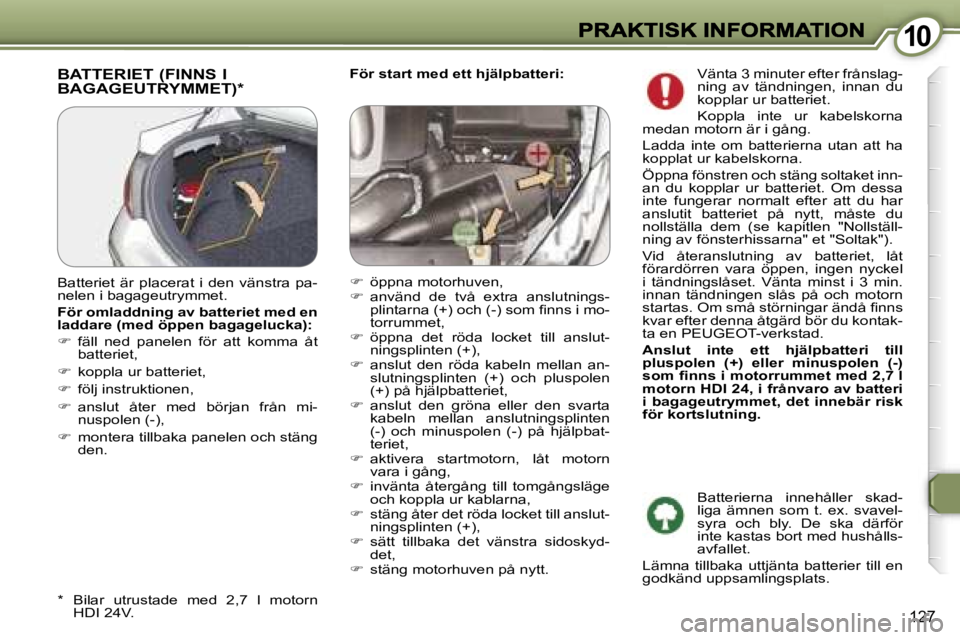 Peugeot 407 2007  Ägarmanual (in Swedish) �1�0�1�0
�1�2�7
�F�ö�r� �s�t�a�r�t� �m�e�d� �e�t�t� �h�j�ä�l�p�b�a�t�t�e�r�i�:�B�A�T�T�E�R�I�E�T� �(�F�I�N�N�S� �I�  
�B�A�G�A�G�E�U�T�R�Y�M�M�E�T�)�*
�*�  �B�i�l�a�r�  �u�t�r�u�s�t�a�d�e�  �m�e�d� 