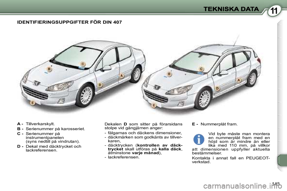 Peugeot 407 2007  Ägarmanual (in Swedish) �1�1
�1�4�3
�A� �-� �T�i�l�l�v�e�r�k�a�r�s�k�y�l�t�.
�B� �-� �S�e�r�i�e�n�u�m�m�e�r� �p�å� �k�a�r�o�s�s�e�r�i�e�t�.
�C� �-� �S�e�r�i�e�n�u�m�m�e�r� �p�å�i�n�s�t�r�u�m�e�n�t�p�a�n�e�l�e�n�(�s�y�n�s� 