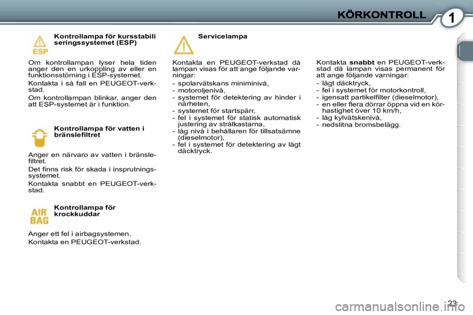 Peugeot 407 2007  Ägarmanual (in Swedish) �1
�2�3
�K�o�n�t�r�o�l�l�a�m�p�a� �f�ö�r� �k�u�r�s�s�t�a�b�i�l�i�s�e�r�i�n�g�s�s�y�s�t�e�m�e�t� �(�E�S�P�)
�O�m�  �k�o�n�t�r�o�l�l�a�m�p�a�n�  �l�y�s�e�r�  �h�e�l�a�  �t�i�d�e�n� �a�n�g�e�r�  �d�e�n�