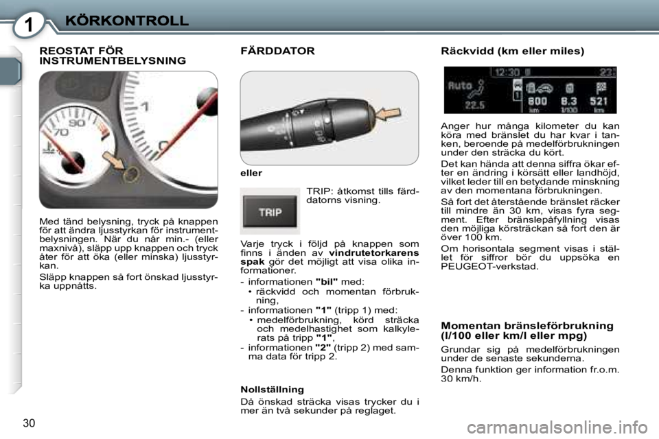 Peugeot 407 2007  Ägarmanual (in Swedish) �1
�3�0
�F�Ä�R�D�D�A�T�O�R� 
�e�l�l�e�r
�T�R�I�P�:�  �å�t�k�o�m�s�t�  �t�i�l�l�s�  �f�ä�r�d�-�d�a�t�o�r�n�s� �v�i�s�n�i�n�g�.
�V�a�r�j�e�  �t�r�y�c�k�  �i�  �f�ö�l�j�d�  �p�å�  �k�n�a�p�p�e�n�  �