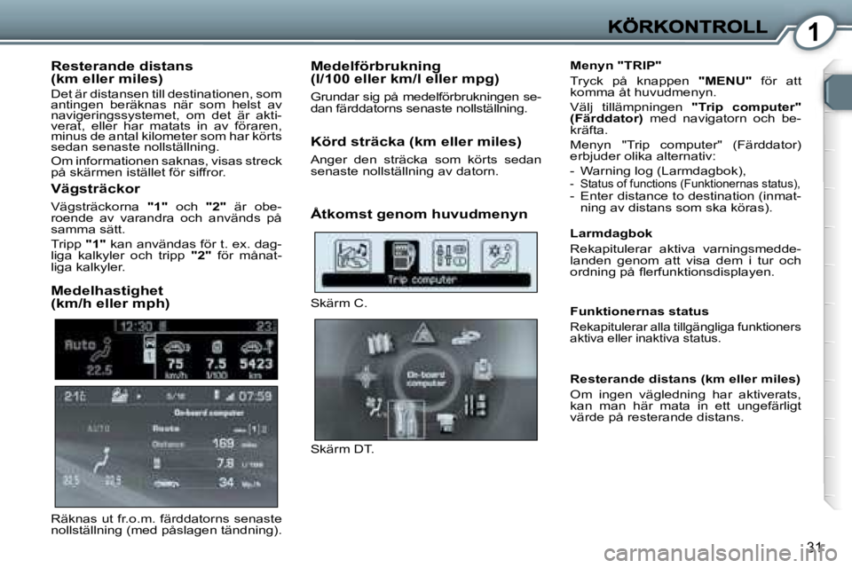Peugeot 407 2007  Ägarmanual (in Swedish) �1
�3�1
�R�e�s�t�e�r�a�n�d�e� �d�i�s�t�a�n�s� �(�k�m� �e�l�l�e�r� �m�i�l�e�s�)
�D�e�t� �ä�r� �d�i�s�t�a�n�s�e�n� �t�i�l�l� �d�e�s�t�i�n�a�t�i�o�n�e�n�,� �s�o�m� �a�n�t�i�n�g�e�n�  �b�e�r�ä�k�n�a�s� 