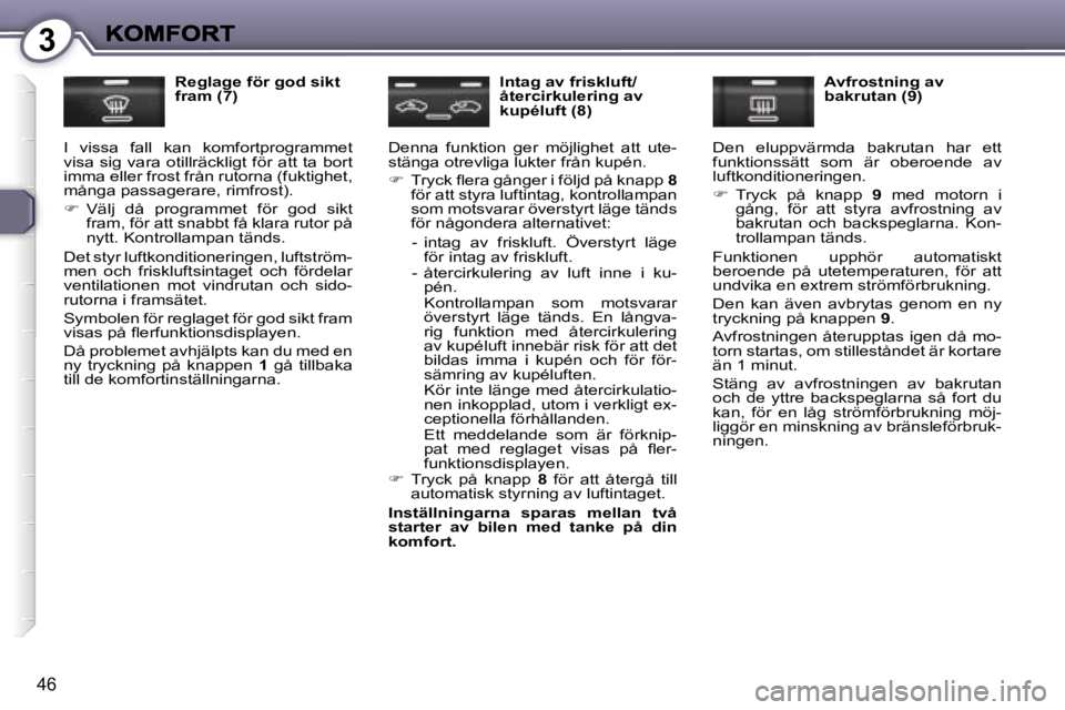 Peugeot 407 2007  Ägarmanual (in Swedish) �3
�4�6
�R�e�g�l�a�g�e� �f�ö�r� �g�o�d� �s�i�k�t� �f�r�a�m� �(�7�)
�I�  �v�i�s�s�a�  �f�a�l�l�  �k�a�n�  �k�o�m�f�o�r�t�p�r�o�g�r�a�m�m�e�t� �v�i�s�a�  �s�i�g�  �v�a�r�a�  �o�t�i�l�l�r�ä�c�k�l�i�g�t