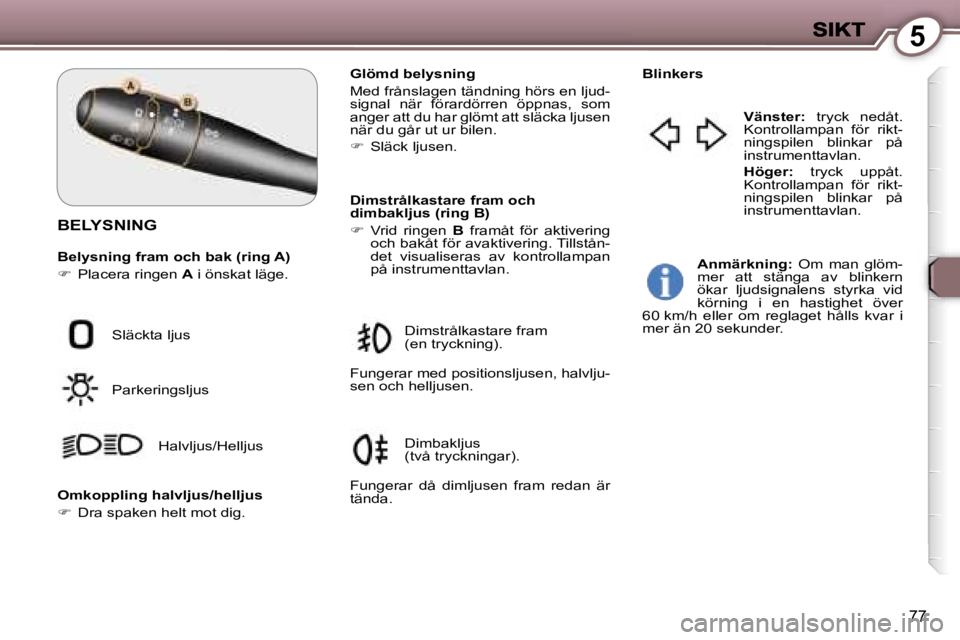 Peugeot 407 2007  Ägarmanual (in Swedish) �5
�7�7
�B�E�L�Y�S�N�I�N�G
�B�e�l�y�s�n�i�n�g� �f�r�a�m� �o�c�h� �b�a�k� �(�r�i�n�g� �A�)
��  �P�l�a�c�e�r�a� �r�i�n�g�e�n� �A� �i� �ö�n�s�k�a�t� �l�ä�g�e�.
�G�l�ö�m�d� �b�e�l�y�s�n�i�n�g
�M�e�d