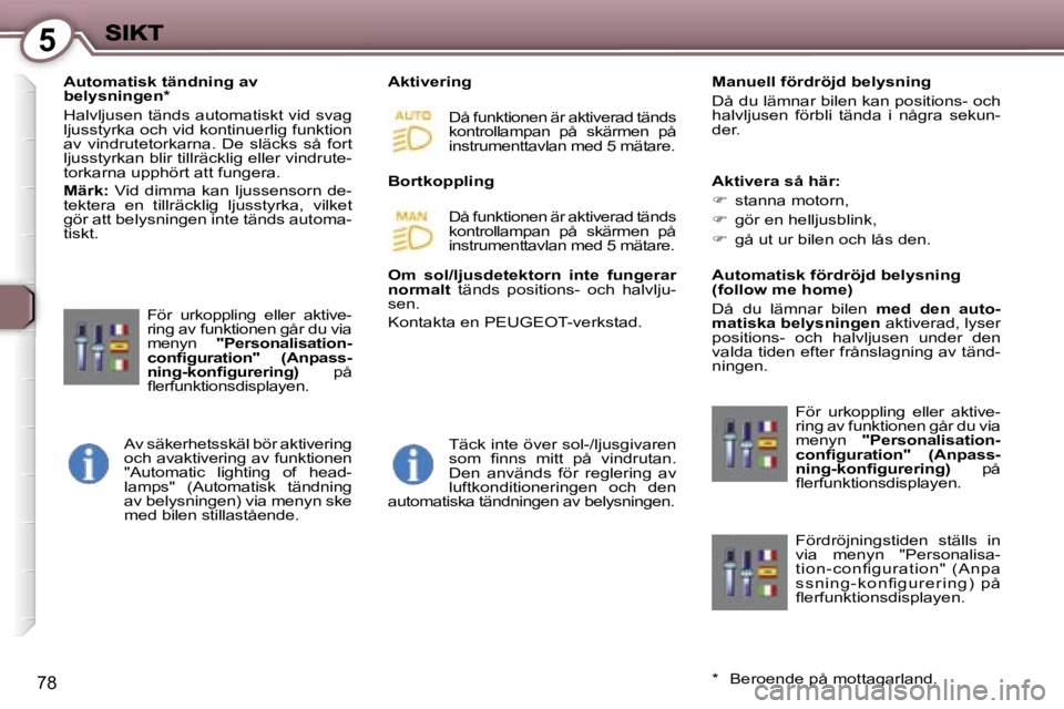 Peugeot 407 2007  Ägarmanual (in Swedish) �5
�7�8
�A�u�t�o�m�a�t�i�s�k� �t�ä�n�d�n�i�n�g� �a�v� �b�e�l�y�s�n�i�n�g�e�n�*
�H�a�l�v�l�j�u�s�e�n� �t�ä�n�d�s� �a�u�t�o�m�a�t�i�s�k�t� �v�i�d� �s�v�a�g� �l�j�u�s�s�t�y�r�k�a� �o�c�h� �v�i�d� �k�o�