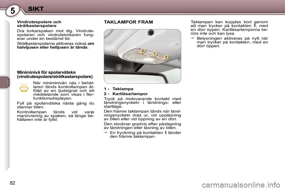 Peugeot 407 2007  Ägarmanual (in Swedish) �5
�8�2
�V�i�n�d�r�u�t�e�s�p�o�l�a�r�e� �o�c�h� �s�t�r�å�l�k�a�s�t�a�r�s�p�o�l�a�r�e
�D�r�a�  �t�o�r�k�a�r�s�p�a�k�e�n�  �m�o�t�  �d�i�g�.�  �V�i�n�d�r�u�t�e�-�s�p�o�l�a�r�e�n�  �o�c�h�  �v�i�n�d�r�u