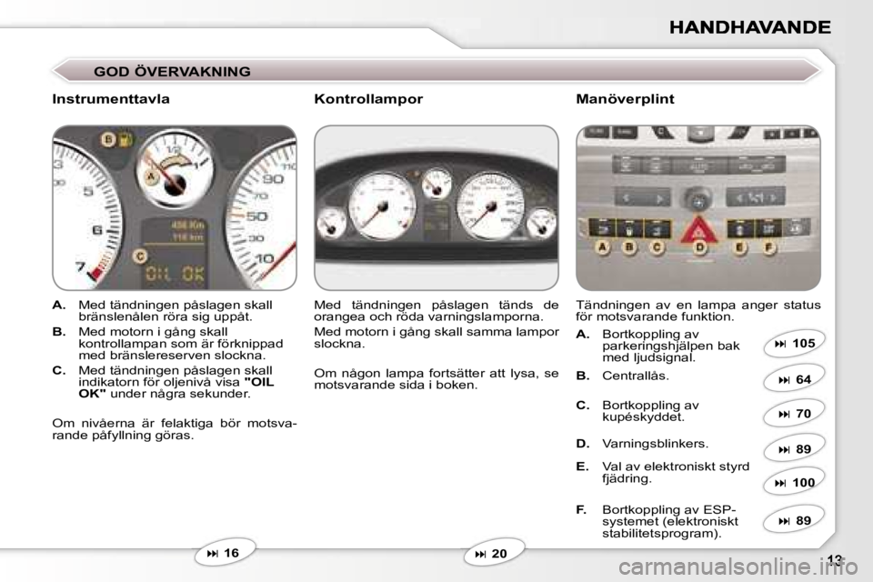 Peugeot 407 2007  Ägarmanual (in Swedish) �G�O�D� �Ö�V�E�R�V�A�K�N�I�N�G
�I�n�s�t�r�u�m�e�n�t�t�a�v�l�a�M�a�n�ö�v�e�r�p�l�i�n�t
�A�.�  �M�e�d� �t�ä�n�d�n�i�n�g�e�n� �p�å�s�l�a�g�e�n� �s�k�a�l�l� �b�r�ä�n�s�l�e�n�å�l�e�n� �r�ö�r�a� �s�i