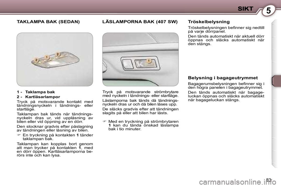 Peugeot 407 2007  Ägarmanual (in Swedish) �5
�8�3
�T�A�K�L�A�M�P�A� �B�A�K� �(�S�E�D�A�N�) �L�Ä�S�L�A�M�P�O�R�N�A� �B�A�K� �(�4�0�7� �S�W�)�T�r�ö�s�k�e�l�b�e�l�y�s�n�i�n�g
�T�r�ö�s�k�e�l�b�e�l�y�s�n�i�n�g�e�n� �b�e�ﬁ�n�n�e�r� �s�i�g� �n�