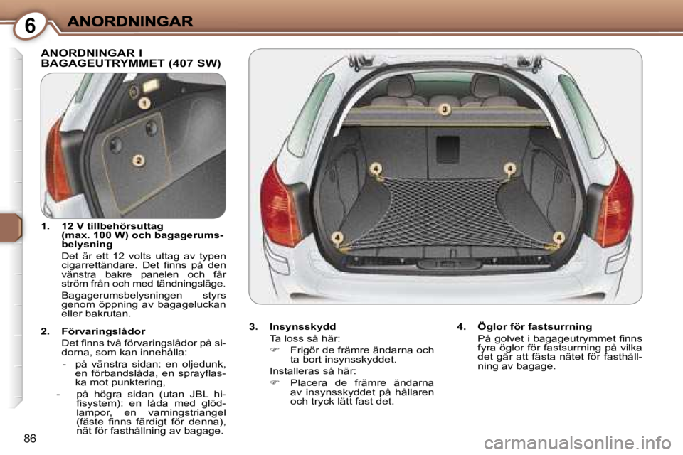 Peugeot 407 2007  Ägarmanual (in Swedish) �6
�8�6
�A�N�O�R�D�N�I�N�G�A�R� �I�  
�B�A�G�A�G�E�U�T�R�Y�M�M�E�T� �(�4�0�7� �S�W�)
�3�.�  �I�n�s�y�n�s�s�k�y�d�d� 
�T�a� �l�o�s�s� �s�å� �h�ä�r�:
��  �F�r�i�g�ö�r� �d�e� �f�r�ä�m�r�e� �ä�n�d