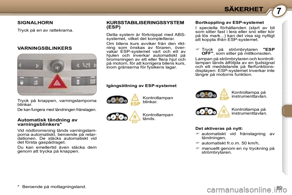 Peugeot 407 2007  Ägarmanual (in Swedish) �7
�8�9
�S�I�G�N�A�L�H�O�R�N
�T�r�y�c�k� �p�å� �e�n� �a�v� �r�a�t�t�e�k�r�a�r�n�a�.� 
�V�A�R�N�I�N�G�S�B�L�I�N�K�E�R�S
�A�u�t�o�m�a�t�i�s�k� �t�ä�n�d�n�i�n�g� �a�v�v�a�r�n�i�n�g�s�b�l�i�n�k�e�r�s�*
