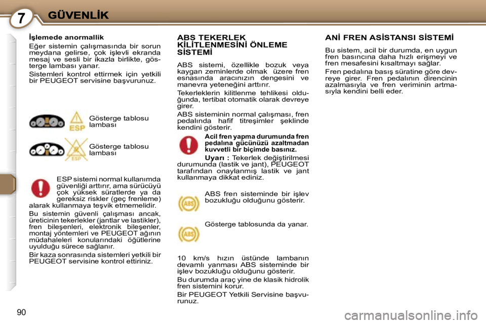 Peugeot 407 2007  Kullanım Kılavuzu (in Turkish) �7
�9�0
�İ�ş�l�e�m�e�d�e� �a�n�o�r�m�a�l�l�i�k
�E�ğ�e�r�  �s�i�s�t�e�m�i�n�  �ç�a�l�ı�ş�m�a�s�ı�n�d�a�  �b�i�r�  �s�o�r�u�n� �m�e�y�d�a�n�a�  �g�e�l�i�r�s�e�,�  �ç�o�k�  �i�ş�l�e�v�l�i�  �e�k