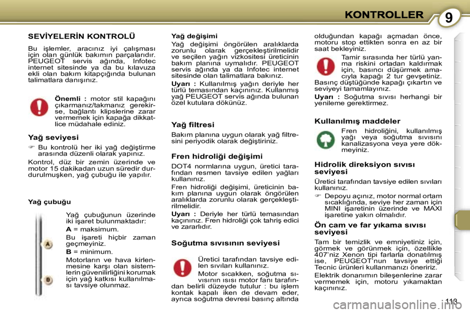 Peugeot 407 2007  Kullanım Kılavuzu (in Turkish) �9
�1�1�3
�S�E�V�İ�Y�E�L�E�R�İ�N� �K�O�N�T�R�O�L�Ü
�B�u�  �i�ş�l�e�m�l�e�r�,�  �a�r�a�c�ı�n�ı�z�  �i�y�i�  �ç�a�l�ı�ş�m�a�s�ı� �i�ç�i�n�  �o�l�a�n�  �g�ü�n�l�ü�k�  �b�a�k�ı�m�ı�n�  �p�a