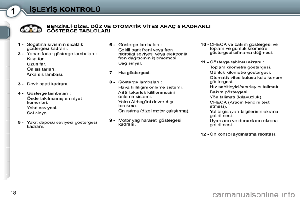 Peugeot 407 2007  Kullanım Kılavuzu (in Turkish) �1
�1�8
�1� �-�  �S�o�ğ�u�t�m�a� �s�ı�v�ı�s�ı�n�ı�n� �s�ı�c�a�k�l�ı�k�g�ö�s�t�e�r�g�e�s�i� �k�a�d�r�a�n�ı�.
�2� �-�  �Y�a�n�a�n� �f�a�r�l�a�r� �g�ö�s�t�e�r�g�e� �l�a�m�b�a�l�a�r�ı� �:
�  �K