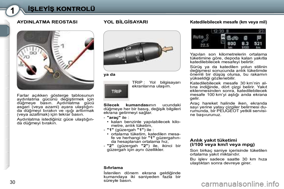 Peugeot 407 2007  Kullanım Kılavuzu (in Turkish) �1
�3�0
�Y�O�L� �B�İ�L�G�İ�S�A�Y�A�R�I
�y�a� �d�a� 
�T�R�I�P� �:�  �Y�o�l�  �b�i�l�g�i�s�a�y�a�r�ı� �e�k�r�a�n�l�a�r�ı�n�a� �u�l�a�ş�ı�m�.
�S�i�l�e�c�e�k�  �k�u�m�a�n�d�a�s�ı�n�ı�n�  �u�c�u�n�