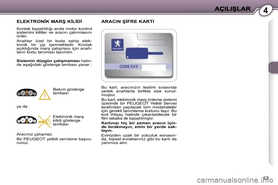 Peugeot 407 2007  Kullanım Kılavuzu (in Turkish) �4
�6�7
�A�R�A�C�I�N� �Ş�İ�F�R�E� �K�A�R�T�I
�E�L�E�K�T�R�O�N�İ�K� �M�A�R�Ş� �K�İ�L�İ�D�İ
�K�o�n�t�a�k�  �k�a�p�a�t�ı�l�d�ı�ğ�ı�  �a�n�d�a�  �m�o�t�o�r�  �k�o�n�t�r�o�l� �s�i�s�t�e�m�i�n�i�