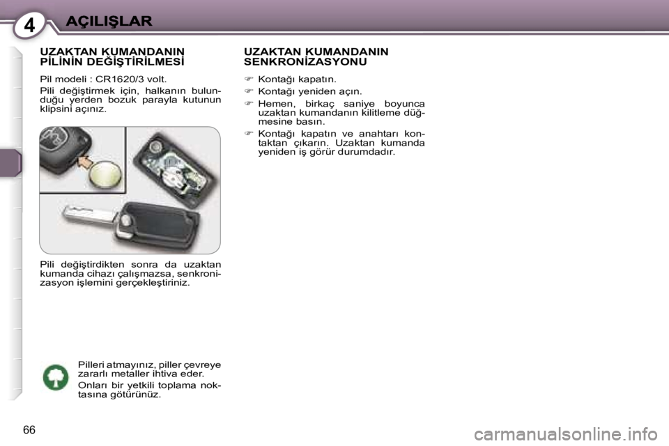 Peugeot 407 2007  Kullanım Kılavuzu (in Turkish) �4
�6�6
�U�Z�A�K�T�A�N� �K�U�M�A�N�D�A�N�I�N�  
�P�İ�L�İ�N�İ�N� �D�E�Ğ�İ�Ş�T�İ�R�İ�L�M�E�S�İ
�P�i�l� �m�o�d�e�l�i� �:� �C�R�1�6�2�0�/�3� �v�o�l�t�.
�P�i�l�i�  �d�e�ğ�i�ş�t�i�r�m�e�k�  �i�ç