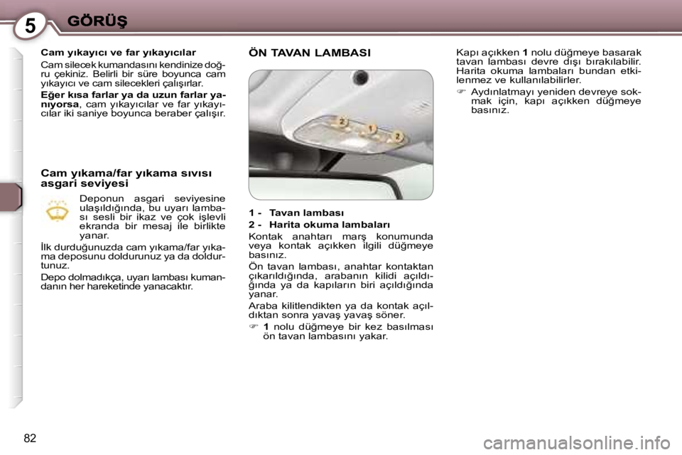 Peugeot 407 2007  Kullanım Kılavuzu (in Turkish) �5
�8�2
�C�a�m� �y�ı�k�a�y�ı�c�ı� �v�e� �f�a�r� �y�ı�k�a�y�ı�c�ı�l�a�r
�C�a�m� �s�i�l�e�c�e�k� �k�u�m�a�n�d�a�s�ı�n�ı� �k�e�n�d�i�n�i�z�e� �d�o�ğ�-�r�u�  �ç�e�k�i�n�i�z�.�  �B�e�l�i�r�l�i�  