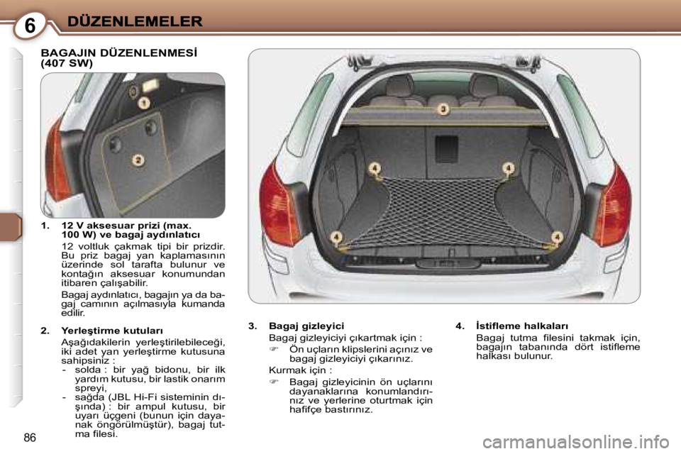 Peugeot 407 2007  Kullanım Kılavuzu (in Turkish) �6
�8�6
�B�A�G�A�J�I�N� �D�Ü�Z�E�N�L�E�N�M�E�S�İ�  
�(�4�0�7� �S�W�)
�3�.�  �B�a�g�a�j� �g�i�z�l�e�y�i�c�i
�B�a�g�a�j� �g�i�z�l�e�y�i�c�i�y�i� �ç�ı�k�a�r�t�m�a�k� �i�ç�i�n� �:� 
��  �Ö�n� �u�