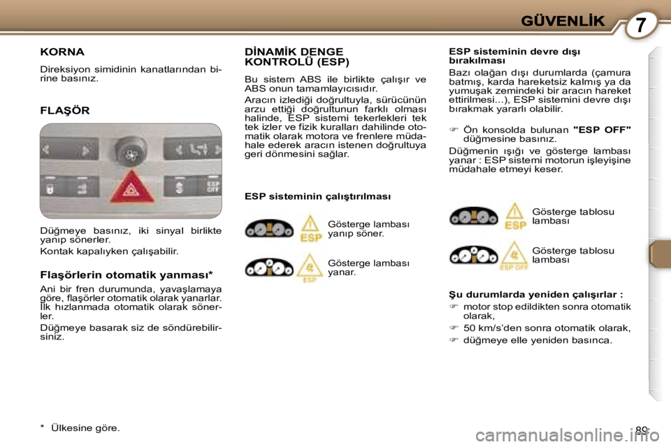 Peugeot 407 2007  Kullanım Kılavuzu (in Turkish) �7
�8�9
�K�O�R�N�A
�D�i�r�e�k�s�i�y�o�n�  �s�i�m�i�d�i�n�i�n�  �k�a�n�a�t�l�a�r�ı�n�d�a�n�  �b�i�-�r�i�n�e� �b�a�s�ı�n�ı�z�.
�F�L�A�Ş�Ö�R
�F�l�a�ş�ö�r�l�e�r�i�n� �o�t�o�m�a�t�i�k� �y�a�n�m�a�s�