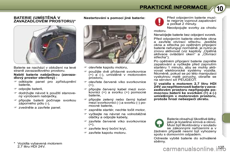 Peugeot 407 2007  Návod k obsluze (in Czech) �1�0�1�0
�1�2�7
�N�a�s�t�a�r�t�o�v�á�n�í� �s� �p�o�m�o�c�í� �j�i�n�é� �b�a�t�e�r�i�e�:�B�A�T�E�R�I�E� �(�U�M�Í�S�T(�N�Á� �V�  
�Z�A�V�A�Z�A�D�L�O�V�É�M� �P�R�O�S�T�O�R�U�)�*
�*�  �V�o�z�i�d�l�