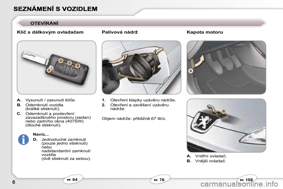 Peugeot 407 2007  Návod k obsluze (in Czech) �O�T�E�V�Í�R�Á�N�Í
�K�l�í�č� �s� �d�á�l�k�o�v�ý�m� �o�v�l�a�d�a�č�e�m
�A�.� �V�y�s�u�n�u�t�í� �/� �z�a�s�u�n�u�t�í� �k�l�í�č�e�.
�B�.� �O�d�e�m�k�n�u�t�í�v�o�z�i�d�l�a�(�k�r�á�t�k�é� �s