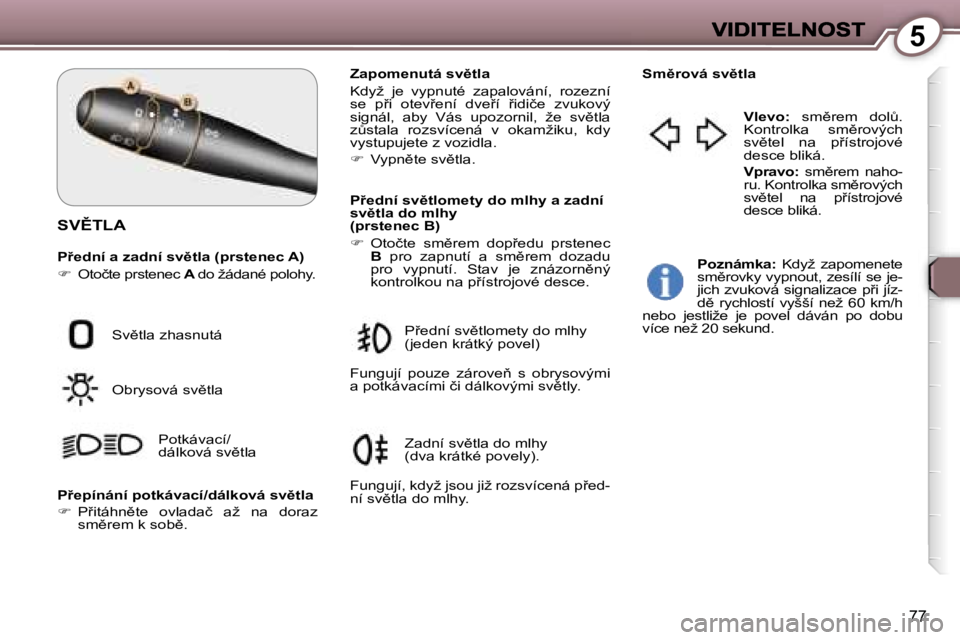 Peugeot 407 2007  Návod k obsluze (in Czech) �5
�7�7
�S�V(�T�L�A
�P9�e�d�n�í� �a� �z�a�d�n�í� �s�v)�t�l�a� �(�p�r�s�t�e�n�e�c� �A�)
��  �O�t�o�č�t�e� �p�r�s�t�e�n�e�c� �A� �d�o� �ž�á�d�a�n�é� �p�o�l�o�h�y�.
�Z�a�p�o�m�e�n�u�t�á� �s�