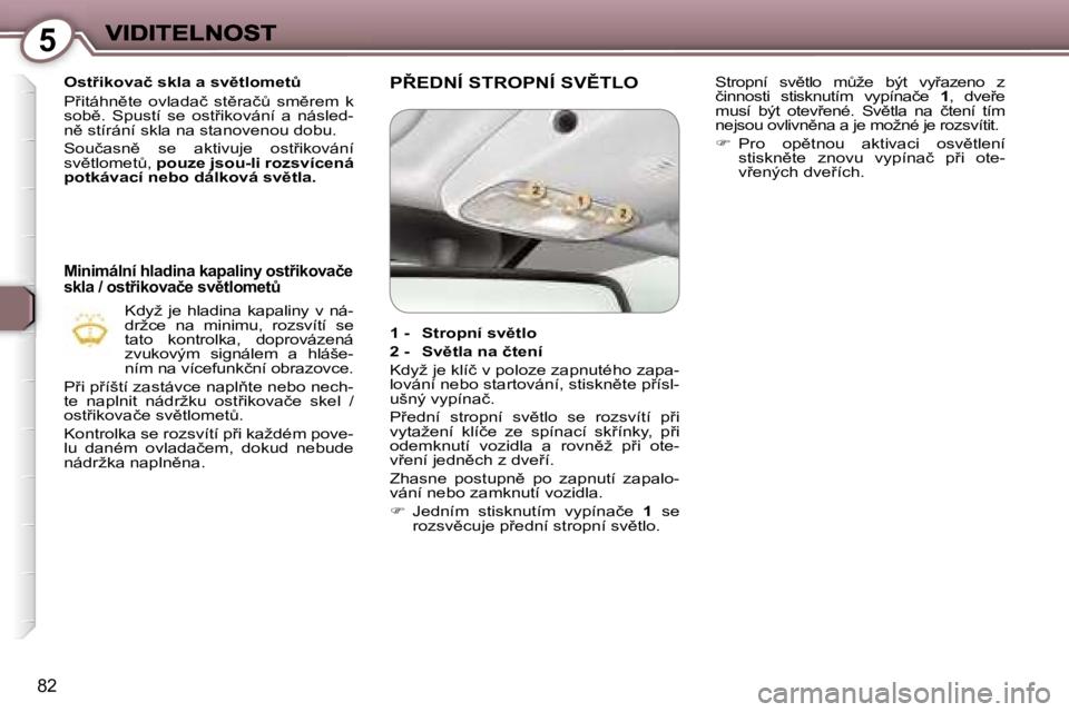 Peugeot 407 2007  Návod k obsluze (in Czech) �5
�8�2
�O�s�t9�i�k�o�v�a�č� �s�k�l�a� �a� �s�v)�t�l�o�m�e�tA
�P9�i�t�á�h�n)�t�e�  �o�v�l�a�d�a�č�  �s�t)�r�a�čA�  �s�m)�r�e�m�  �k� �s�o�b)�.�  �S�p�u�s�t�í�  �s�e�  �o�s�t9�i�k�o�v�á