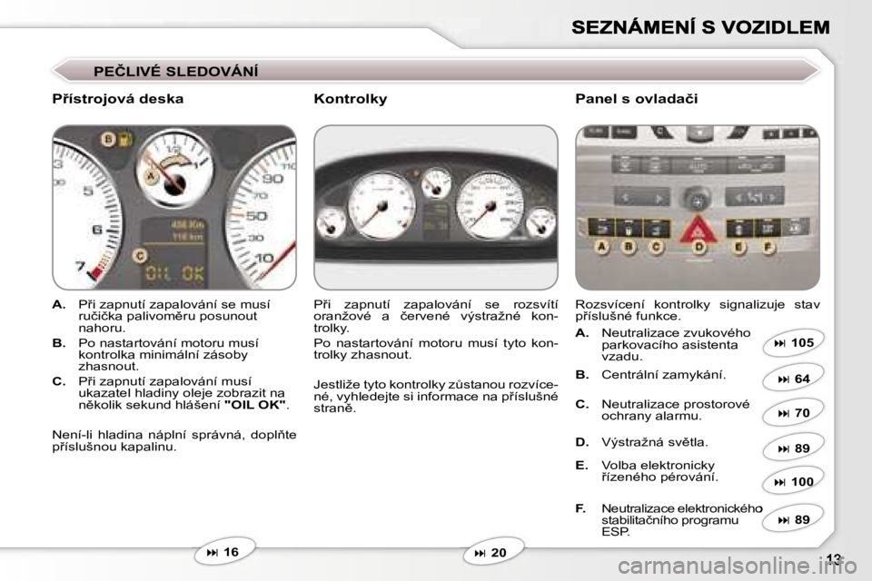 Peugeot 407 2007  Návod k obsluze (in Czech) �P�E�Č�L�I�V�É� �S�L�E�D�O�V�Á�N�Í
�P9�í�s�t�r�o�j�o�v�á� �d�e�s�k�a�P�a�n�e�l� �s� �o�v�l�a�d�a�č�i
�A�.�  �P9�i� �z�a�p�n�u�t�í� �z�a�p�a�l�o�v�á�n�í� �s�e� �m�u�s�í� �r�u�č�i�č�k�a� 